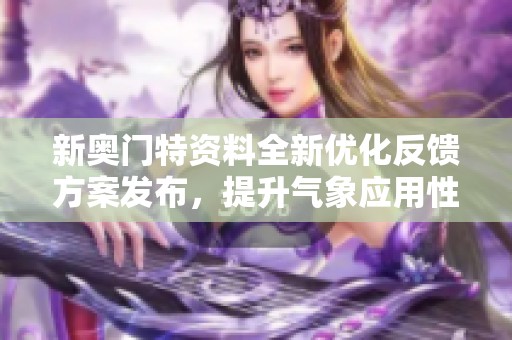 新奥门特资料全新优化反馈方案发布，提升气象应用性能与效果