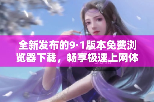 全新发布的9·1版本免费浏览器下载，畅享极速上网体验