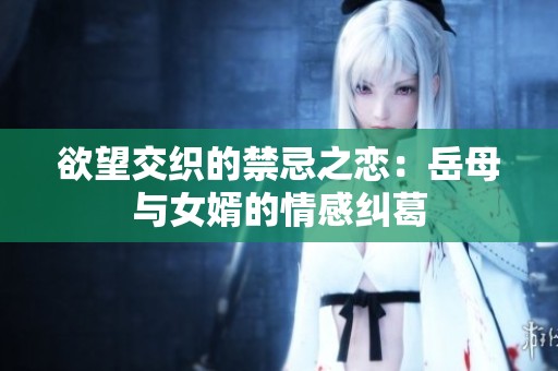 欲望交织的禁忌之恋：岳母与女婿的情感纠葛