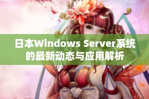 日本Windows Server系统的最新动态与应用解析