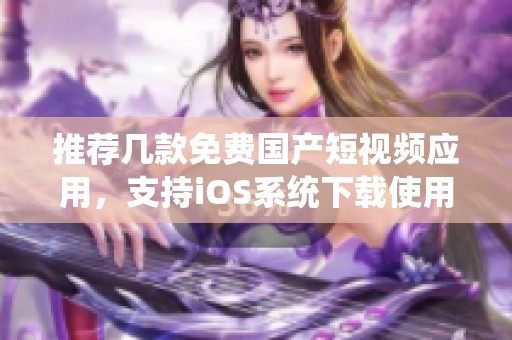 推荐几款免费国产短视频应用，支持iOS系统下载使用