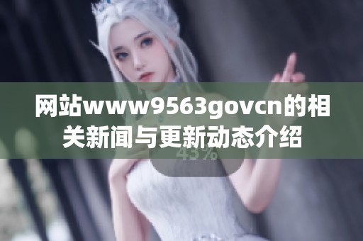 网站www9563govcn的相关新闻与更新动态介绍