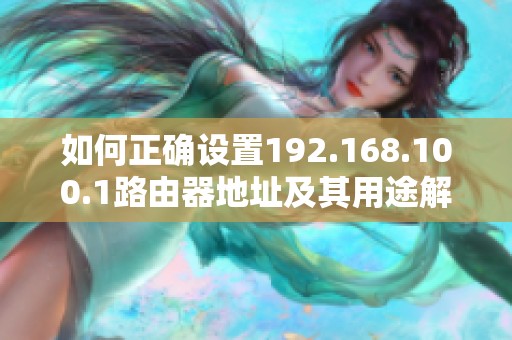 如何正确设置192.168.100.1路由器地址及其用途解析