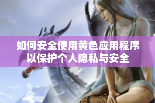 如何安全使用黄色应用程序以保护个人隐私与安全
