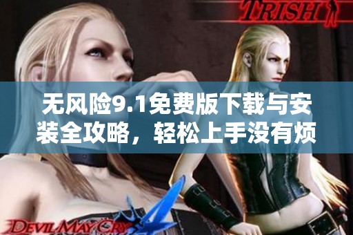 无风险9.1免费版下载与安装全攻略，轻松上手没有烦恼
