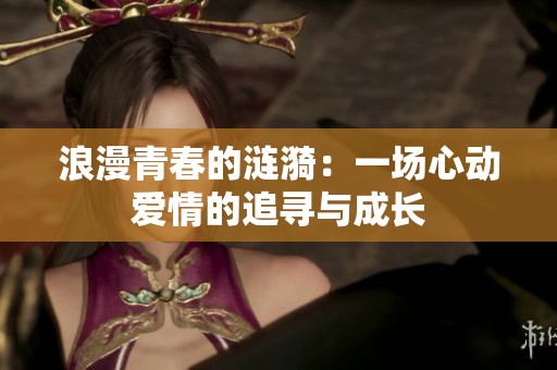 浪漫青春的涟漪：一场心动爱情的追寻与成长