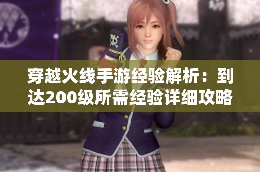 穿越火线手游经验解析：到达200级所需经验详细攻略分享