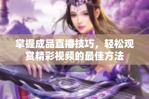 掌握成品直播技巧，轻松观赏精彩视频的最佳方法