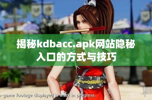 揭秘kdbacc.apk网站隐秘入口的方式与技巧