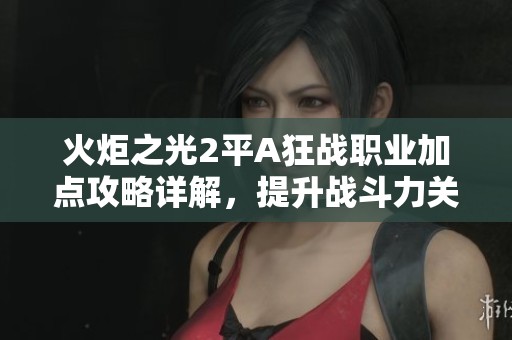 火炬之光2平A狂战职业加点攻略详解，提升战斗力关键所在