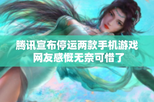 腾讯宣布停运两款手机游戏 网友感慨无奈可惜了