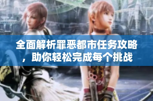 全面解析罪恶都市任务攻略，助你轻松完成每个挑战