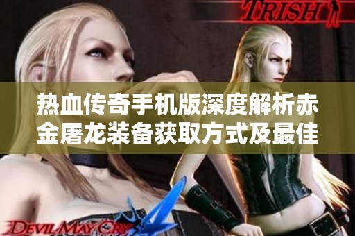热血传奇手机版深度解析赤金屠龙装备获取方式及最佳搭配策略