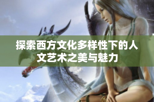 探索西方文化多样性下的人文艺术之美与魅力