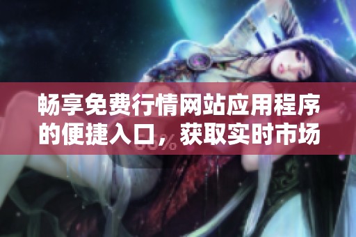 畅享免费行情网站应用程序的便捷入口，获取实时市场信息