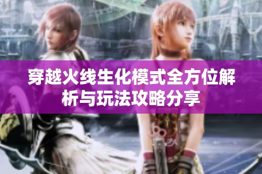 穿越火线生化模式全方位解析与玩法攻略分享