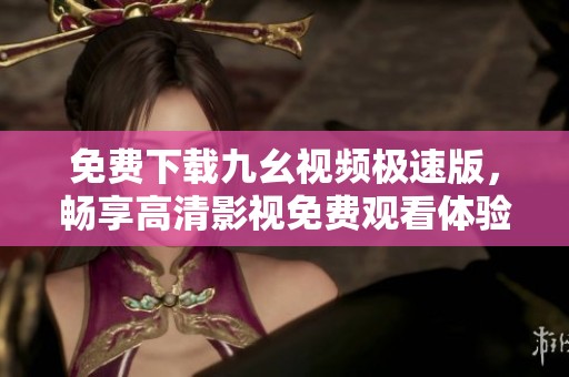 免费下载九幺视频极速版，畅享高清影视免费观看体验