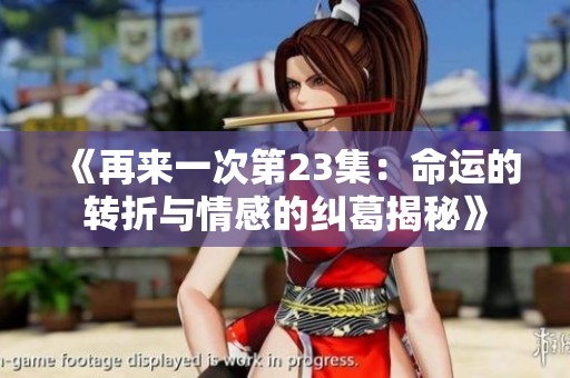 《再来一次第23集：命运的转折与情感的纠葛揭秘》