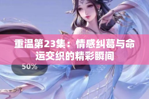 重温第23集：情感纠葛与命运交织的精彩瞬间