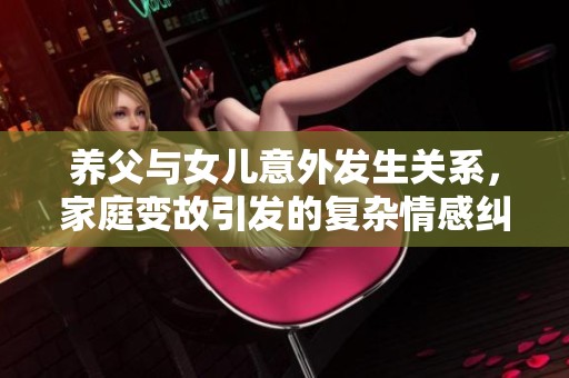 养父与女儿意外发生关系，家庭变故引发的复杂情感纠葛