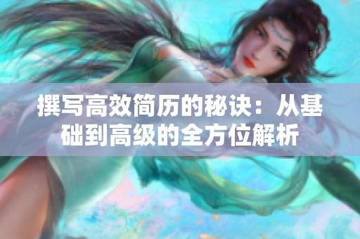 撰写高效简历的秘诀：从基础到高级的全方位解析