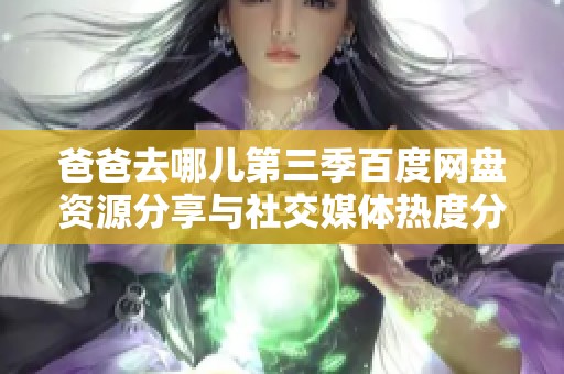 爸爸去哪儿第三季百度网盘资源分享与社交媒体热度分析