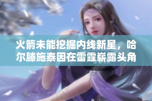 火箭未能挖掘内线新星，哈尔滕施泰因在雷霆崭露头角