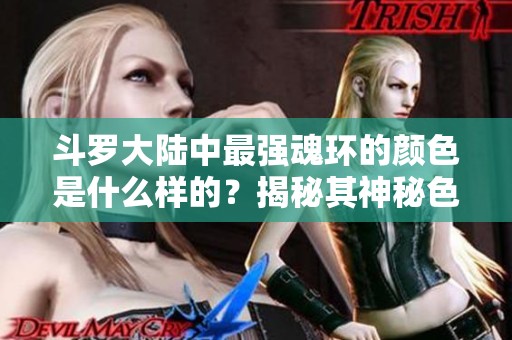 斗罗大陆中最强魂环的颜色是什么样的？揭秘其神秘色彩与稀有性