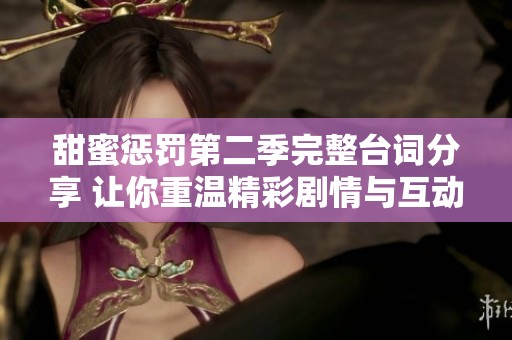 甜蜜惩罚第二季完整台词分享 让你重温精彩剧情与互动瞬间