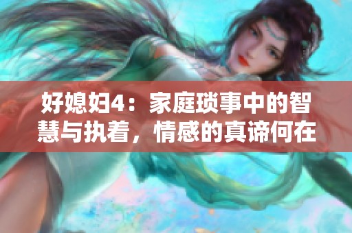 好媳妇4：家庭琐事中的智慧与执着，情感的真谛何在