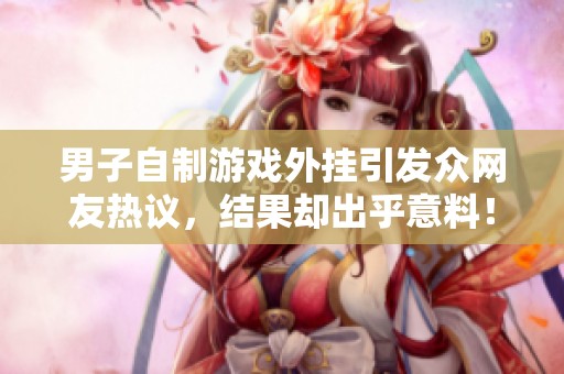 男子自制游戏外挂引发众网友热议，结果却出乎意料！
