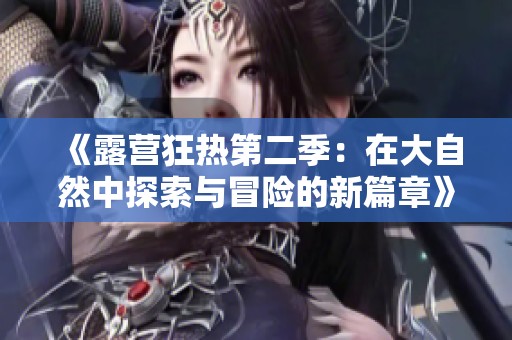 《露营狂热第二季：在大自然中探索与冒险的新篇章》