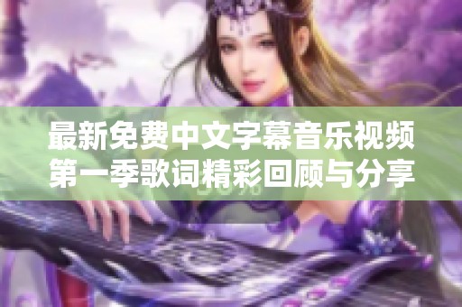 最新免费中文字幕音乐视频第一季歌词精彩回顾与分享