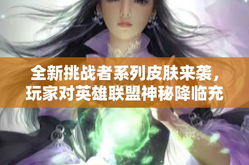 全新挑战者系列皮肤来袭，玩家对英雄联盟神秘降临充满期待