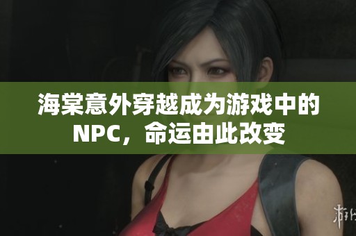海棠意外穿越成为游戏中的NPC，命运由此改变