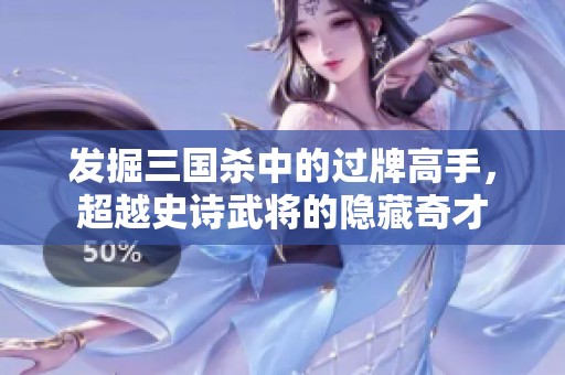 发掘三国杀中的过牌高手，超越史诗武将的隐藏奇才