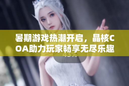 暑期游戏热潮开启，晶核COA助力玩家畅享无尽乐趣与激情