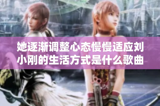她逐渐调整心态慢慢适应刘小刚的生活方式是什么歌曲