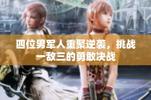 四位男军人重聚逆袭，挑战一敌三的勇敢决战