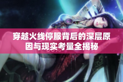 穿越火线停服背后的深层原因与现实考量全揭秘