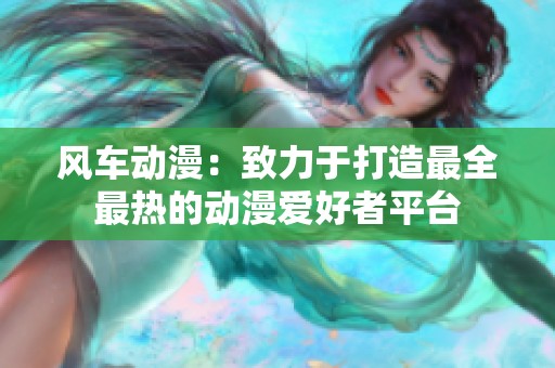 风车动漫：致力于打造最全最热的动漫爱好者平台