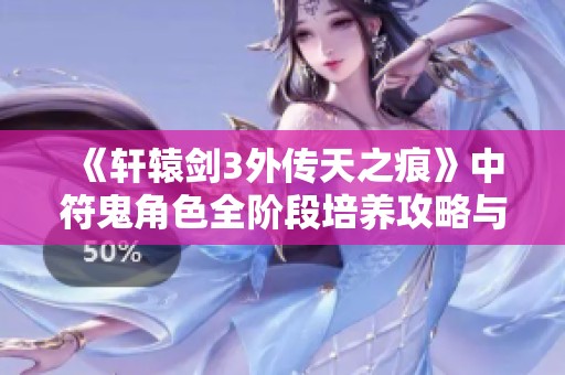 《轩辕剑3外传天之痕》中符鬼角色全阶段培养攻略与饮食指南