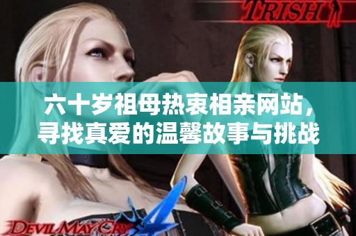 六十岁祖母热衷相亲网站，寻找真爱的温馨故事与挑战