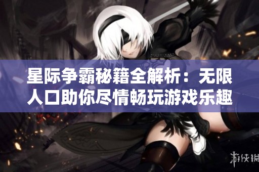 星际争霸秘籍全解析：无限人口助你尽情畅玩游戏乐趣
