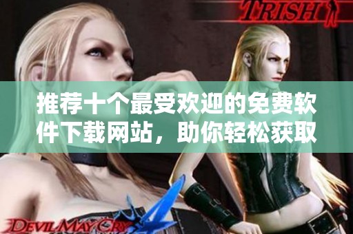推荐十个最受欢迎的免费软件下载网站，助你轻松获取软件资源