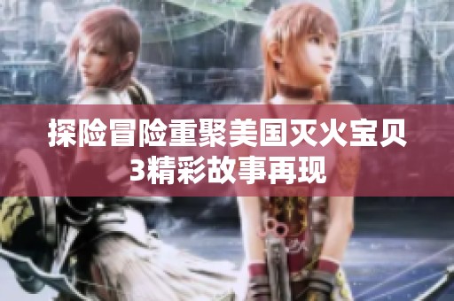 探险冒险重聚美国灭火宝贝3精彩故事再现