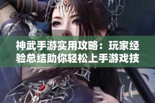 神武手游实用攻略：玩家经验总结助你轻松上手游戏技巧