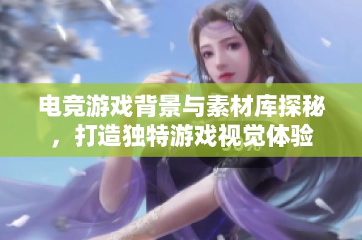 电竞游戏背景与素材库探秘，打造独特游戏视觉体验