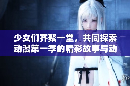 少女们齐聚一堂，共同探索动漫第一季的精彩故事与动人旋律