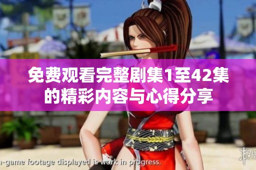 免费观看完整剧集1至42集的精彩内容与心得分享